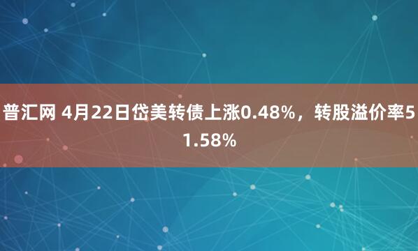 普汇网 4月22日岱美转债上涨0.48%，转股溢价率51.58%