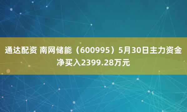 通达配资 南网储能（600995）5月30日主力资金净买入2399.28万元