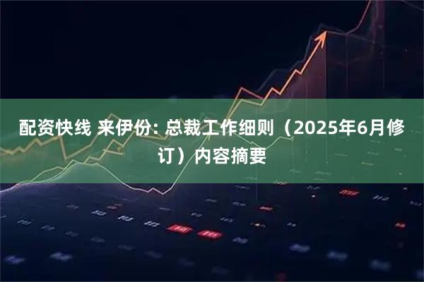 配资快线 来伊份: 总裁工作细则(2025年6月修订)内容摘要