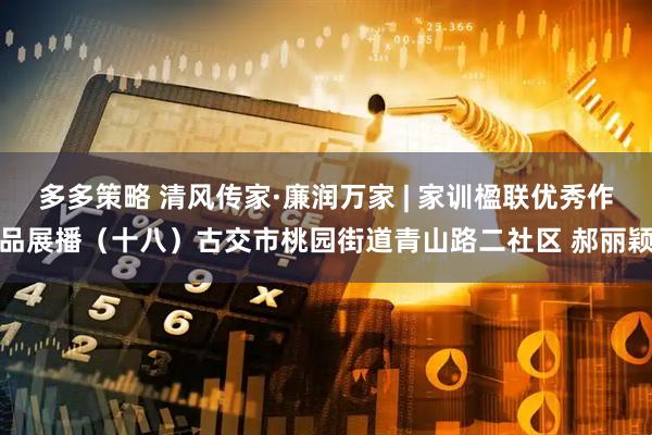 多多策略 清风传家·廉润万家 | 家训楹联优秀作品展播(十八)古交市桃园街道青山路二社区 郝丽颖