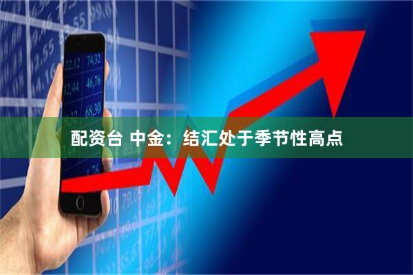 配资台 中金:结汇处于季节性高点