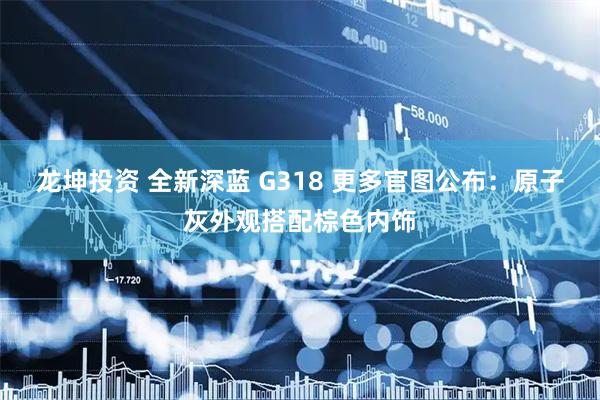 龙坤投资 全新深蓝 G318 更多官图公布：原子灰外观搭配棕色内饰