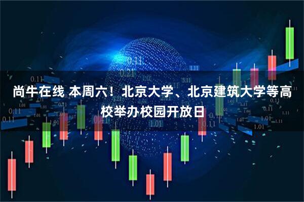 尚牛在线 本周六！北京大学、北京建筑大学等高校举办校园开放日