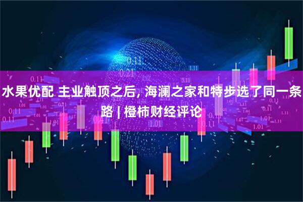 水果优配 主业触顶之后, 海澜之家和特步选了同一条路 | 橙柿财经评论